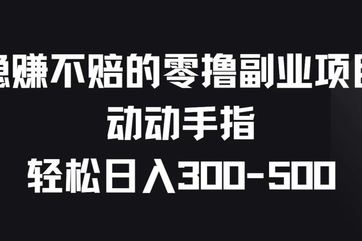 稳赚不赔的零撸副业项目，动动手指轻松日入300-500极客联盟-网创项目资源站-副业项目-创业项目-搞钱项目极客联盟