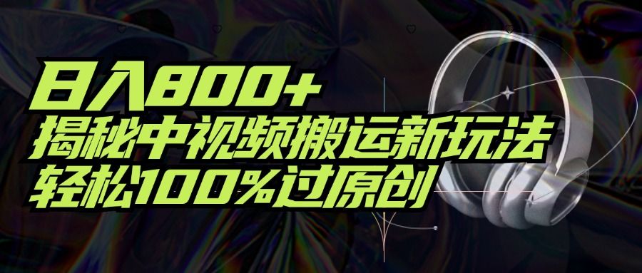 项目标题：日入800+！揭秘中视频搬运新玩法，轻松100%过原创极客联盟-网创项目资源站-副业项目-创业项目-搞钱项目极客联盟