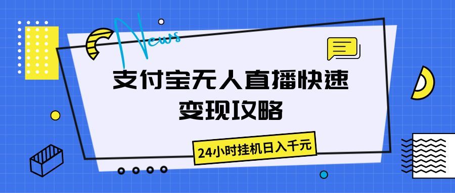 支付宝无人直播快速变现攻略，24小时挂机日入千元极客联盟-网创项目资源站-副业项目-创业项目-搞钱项目极客联盟