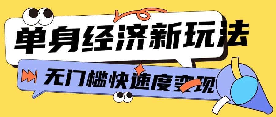 最新单身经济新玩法，暴利起号低客单价高转化率，长久稳定小白轻松上手极客联盟-网创项目资源站-副业项目-创业项目-搞钱项目极客联盟
