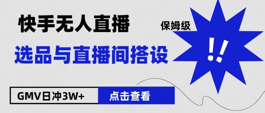 保姆级快手无人直播选品与直播间搭设极客联盟-网创项目资源站-副业项目-创业项目-搞钱项目极客联盟