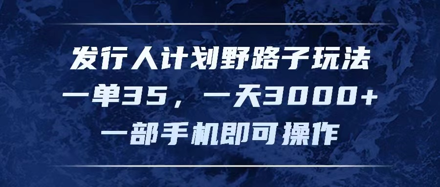 发行人计划野路子玩法，一单35，一天3000+，一部手机即可操作极客联盟-网创项目资源站-副业项目-创业项目-搞钱项目极客联盟