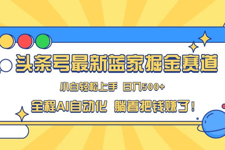头条号最新蓝海赛道，AI一键生成，复制粘贴傻瓜式操作，小白易上手，轻松日入500+的副业极客联盟-网创项目资源站-副业项目-创业项目-搞钱项目极客联盟