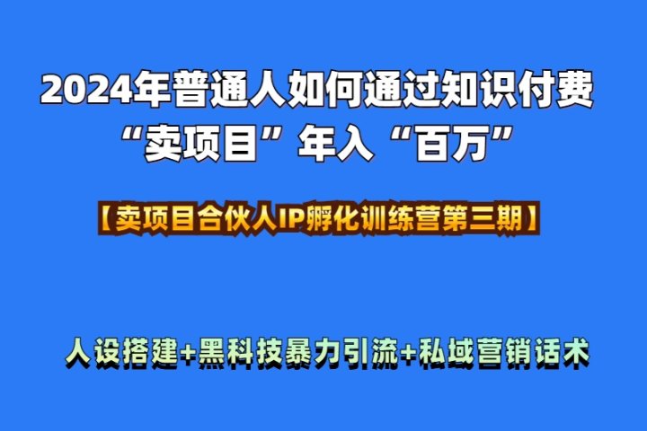 2024年普通人如何通过知识付费“卖项目”年入“百万”人设搭建-黑科技暴力引流-全流程极客联盟-网创项目资源站-副业项目-创业项目-搞钱项目极客联盟