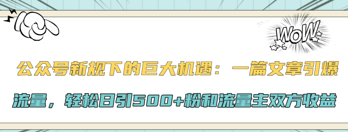 公众号新规下的巨大机遇：轻松日引500+粉和流量主双方收益，一篇文章引爆流量极客联盟-网创项目资源站-副业项目-创业项目-搞钱项目极客联盟