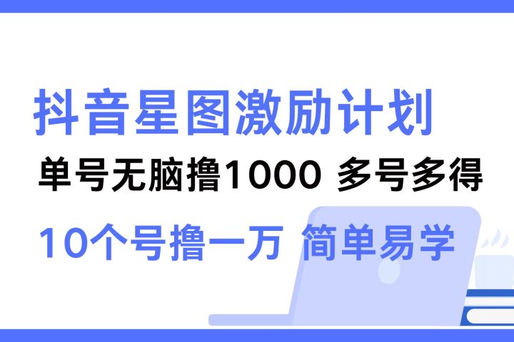 抖音星图激励计划 单号可撸1000  2个号2000 ，多号多得 简单易学极客联盟-网创项目资源站-副业项目-创业项目-搞钱项目极客联盟