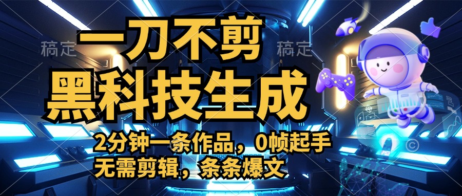 利用黑科技，无需剪辑，2分钟搞定一条作品，今天发，明天见收益极客联盟-网创项目资源站-副业项目-创业项目-搞钱项目极客联盟