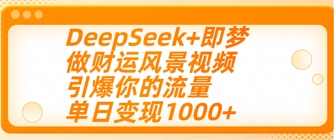 用DeepSeek+即梦制作财运风景视频，引爆你的流量，单日变现1000+极客联盟-网创项目资源站-副业项目-创业项目-搞钱项目极客联盟