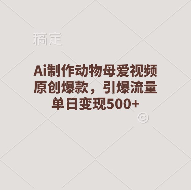 Ai制作动物母爱视频，原创爆款，引爆流量，单日变现500+极客联盟-网创项目资源站-副业项目-创业项目-搞钱项目极客联盟