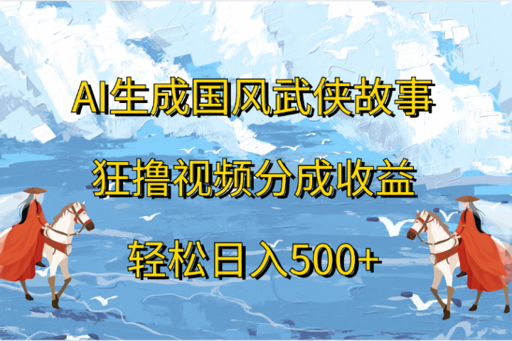 AI生成国风武侠故事，狂撸视频分成收益，轻松日入500+极客联盟-网创项目资源站-副业项目-创业项目-搞钱项目极客联盟