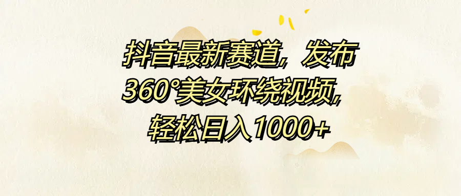 图片[1]极客联盟-网创项目资源站-副业项目-创业项目-搞钱项目抖音最新赛道，发布360°美女环绕视频，轻松日入1000+极客联盟-网创项目资源站-副业项目-创业项目-搞钱项目极客联盟