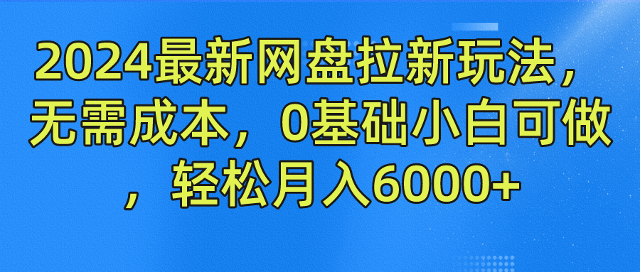 2024最新网盘拉新玩法，无需成本，0基础小白可做，轻松月入6000+极客联盟-网创项目资源站-副业项目-创业项目-搞钱项目极客联盟