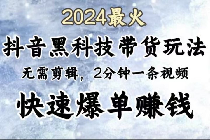 2024最火，抖音黑科技带货玩法，无需剪辑基础，2分钟一条作品，快速爆单极客联盟-网创项目资源站-副业项目-创业项目-搞钱项目极客联盟