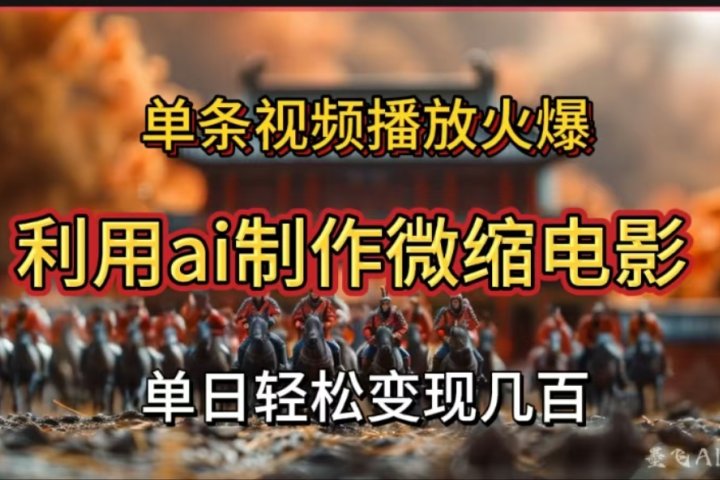 利用AI制作微缩电影视频，单条视频播放量火爆，轻松日变现几百不是问题极客联盟-网创项目资源站-副业项目-创业项目-搞钱项目极客联盟