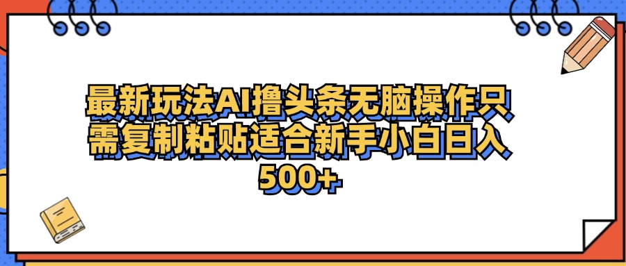 最新AI头条撸收益，日入500＋  只需无脑粘贴复制极客联盟-网创项目资源站-副业项目-创业项目-搞钱项目极客联盟