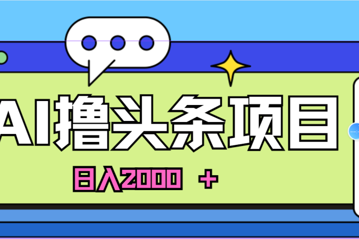 蓝海项目，AI撸头条，当天起号，第二天见收益，小白可做，日入2000＋的好项目极客联盟-网创项目资源站-副业项目-创业项目-搞钱项目极客联盟