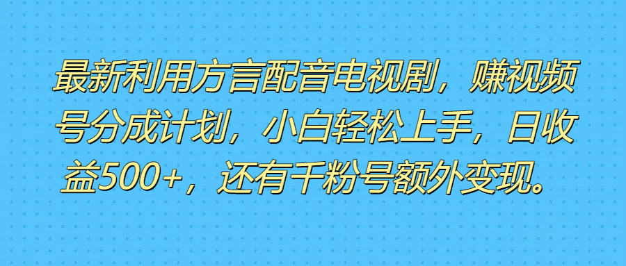 最新利用方言配音电视剧，赚视频号分成计划，小白轻松上手，日收益500+，还有千粉号额外变现。极客联盟-网创项目资源站-副业项目-创业项目-搞钱项目极客联盟