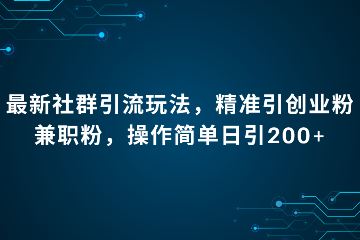 最新社群引流法，精准引创业粉兼职粉，操作简单日引200+极客联盟-网创项目资源站-副业项目-创业项目-搞钱项目极客联盟