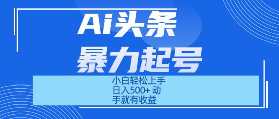 Ai头条暴力起号 小白轻松上手 日入500+ 只要动手就有收益极客联盟-网创项目资源站-副业项目-创业项目-搞钱项目极客联盟