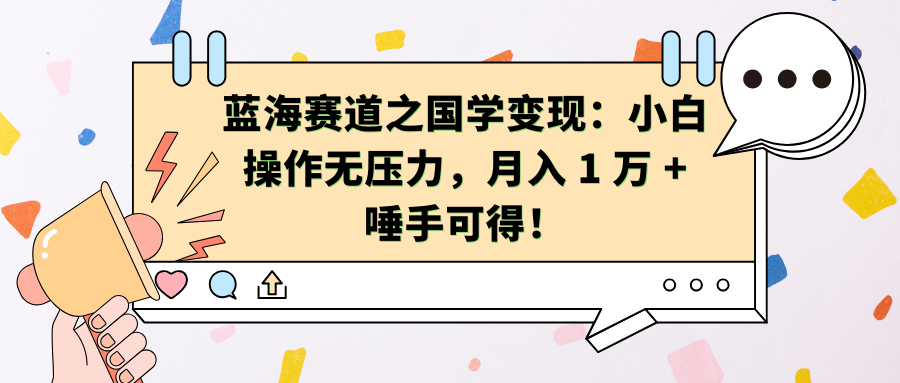 蓝海赛道之国学变现：小白操作无压力，月入 1 万 + 唾手可得！极客联盟-网创项目资源站-副业项目-创业项目-搞钱项目极客联盟