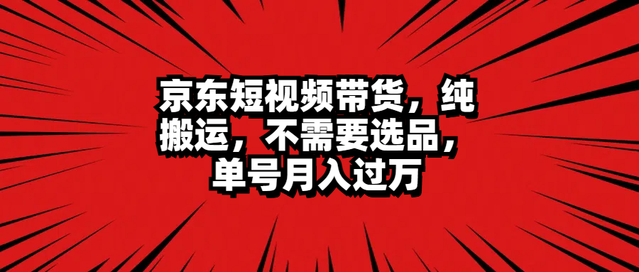 京东短视频带货，纯搬运，不需要选品，单号月入过万极客联盟-网创项目资源站-副业项目-创业项目-搞钱项目极客联盟