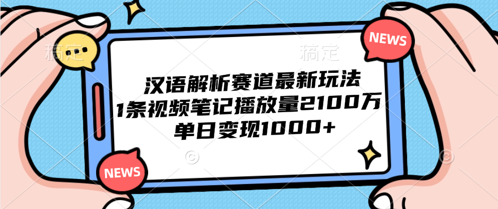汉语解析赛道最新玩法，1条视频笔记播放量2100万，单日变现1000+极客联盟-网创项目资源站-副业项目-创业项目-搞钱项目极客联盟