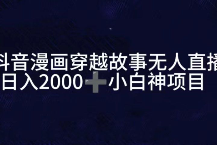 抖音漫画穿越故事无人直播，直播人气爆满，通过小风车，进行多种变现，一部手机就能做到，一分钟开播，小白上手神项目极客联盟-网创项目资源站-副业项目-创业项目-搞钱项目极客联盟