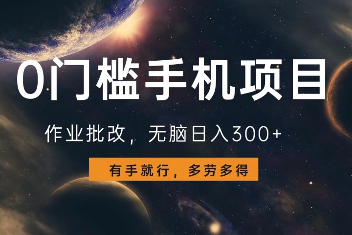 0门槛手机项目，作业批改，无脑日入300+，多劳多得，有手就行极客联盟-网创项目资源站-副业项目-创业项目-搞钱项目极客联盟
