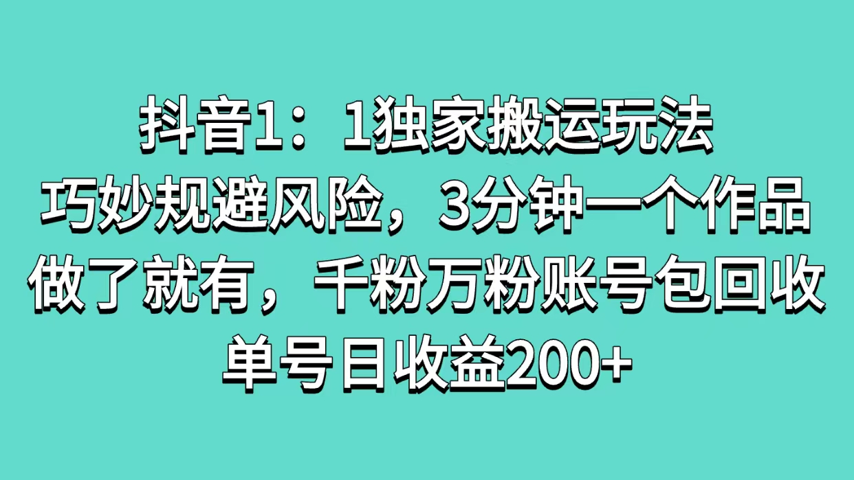 抖音1：1独家搬运玩法，巧妙规避风险，3分钟一个作品，做了就有，千粉万粉账号包回收，单号日收益200+极客联盟-网创项目资源站-副业项目-创业项目-搞钱项目极客联盟