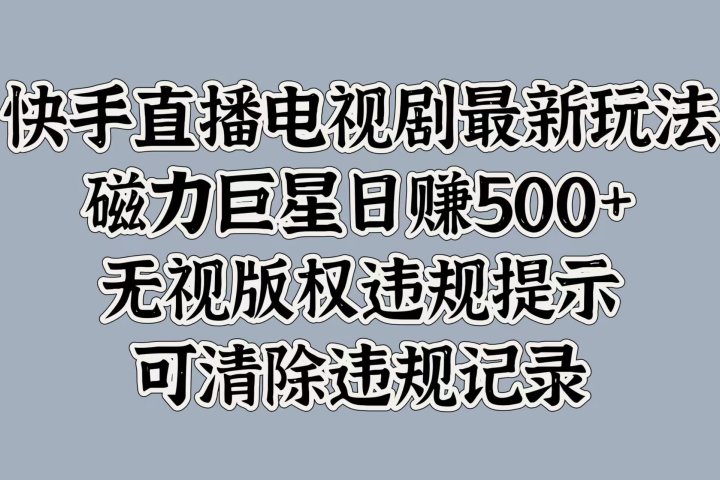 快手直播电视剧最新玩法，磁力巨星日赚500+，无视版权违规提示，可清除违规记录极客联盟-网创项目资源站-副业项目-创业项目-搞钱项目极客联盟