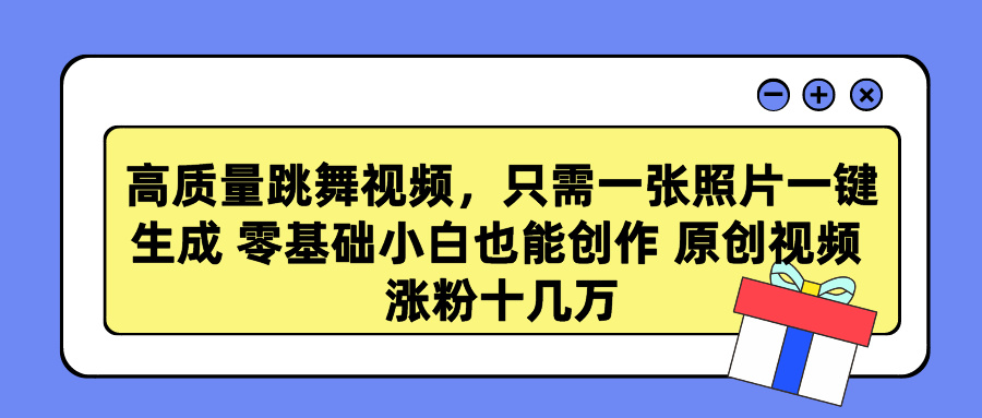 高质量跳舞视频，只需一张照片一键生成 零基础小白也能创作 原创视频 涨粉十几万极客联盟-网创项目资源站-副业项目-创业项目-搞钱项目极客联盟