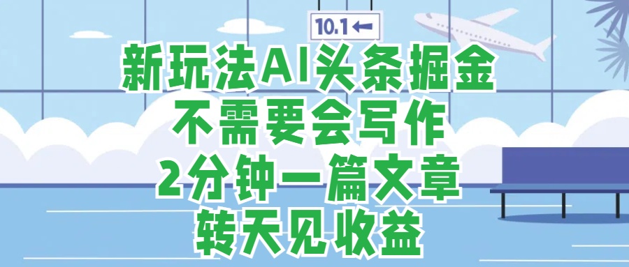 新玩法AI头条掘金，顺应大局总不会错，2分钟一篇原创文章，不需要会写作，AI自动生成，转天见收益，长久可操作，小白直接上手毫无压力极客联盟-网创项目资源站-副业项目-创业项目-搞钱项目极客联盟