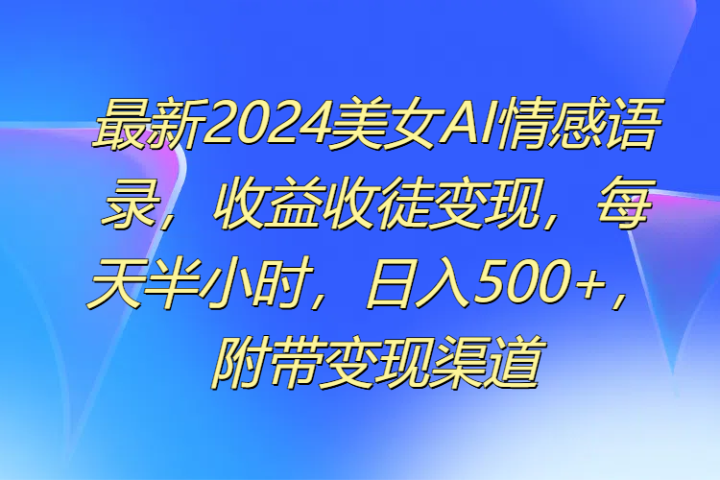 最新2024美女AI情感语录，收益收徒变现，每天半小时，日入500+，附带变现渠道极客联盟-网创项目资源站-副业项目-创业项目-搞钱项目极客联盟