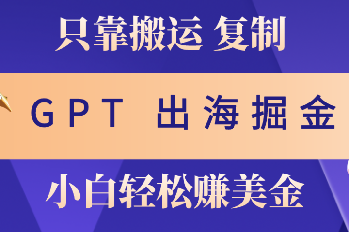出海掘金搬运，赚老外美金，月入3w+，仅需GPT粘贴复制，小白也能玩转极客联盟-网创项目资源站-副业项目-创业项目-搞钱项目极客联盟