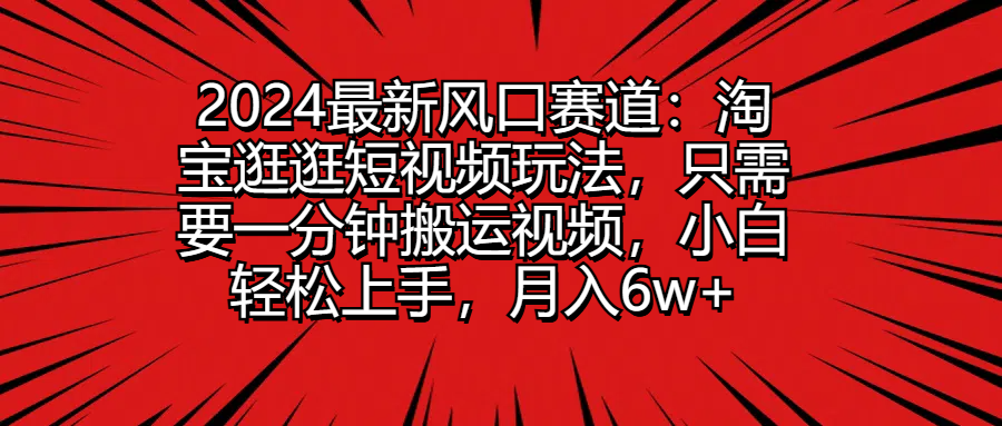 2024最新风口赛道：淘宝逛逛短视频玩法，只需要一分钟搬运视频，小白轻松上手，月入6w+极客联盟-网创项目资源站-副业项目-创业项目-搞钱项目极客联盟