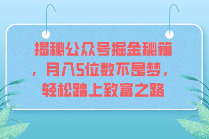 揭秘公众号掘金秘籍，月入5位数不是梦，轻松踏上致富之路极客联盟-网创项目资源站-副业项目-创业项目-搞钱项目极客联盟