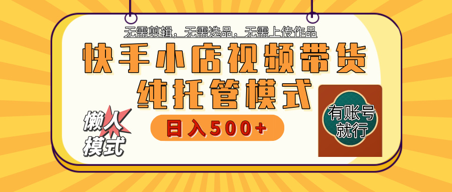 【躺赚项目】快手小店视频带货，纯托管模式，日入500+，无需剪辑，无需选品，无需上传作品，有账号即可托管极客联盟-网创项目资源站-副业项目-创业项目-搞钱项目极客联盟
