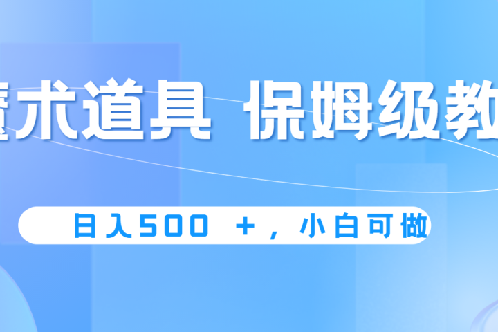 冷门赛道，魔术道具，日入500+保姆级教学，小白可做，无脑搬砖的好项目极客联盟-网创项目资源站-副业项目-创业项目-搞钱项目极客联盟