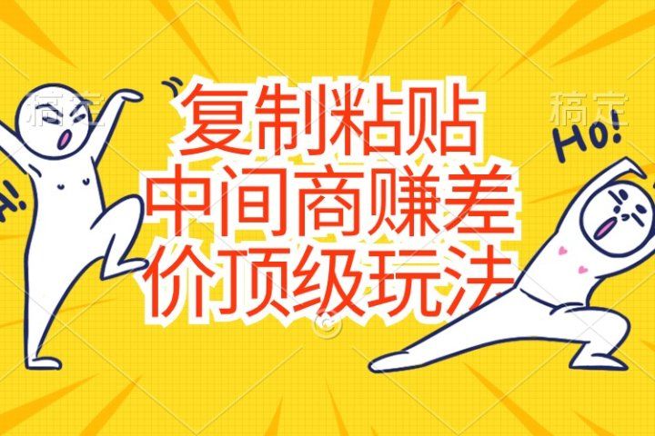 复制粘贴，中间商赚差价顶级玩法，零成本，硬通货极客联盟-网创项目资源站-副业项目-创业项目-搞钱项目极客联盟
