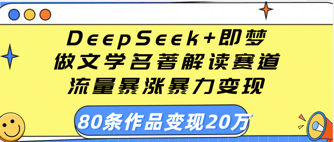 用DeepSeek+即梦做文学名著解读赛道，流量暴涨暴力变现，89条作品变现20万极客联盟-网创项目资源站-副业项目-创业项目-搞钱项目极客联盟