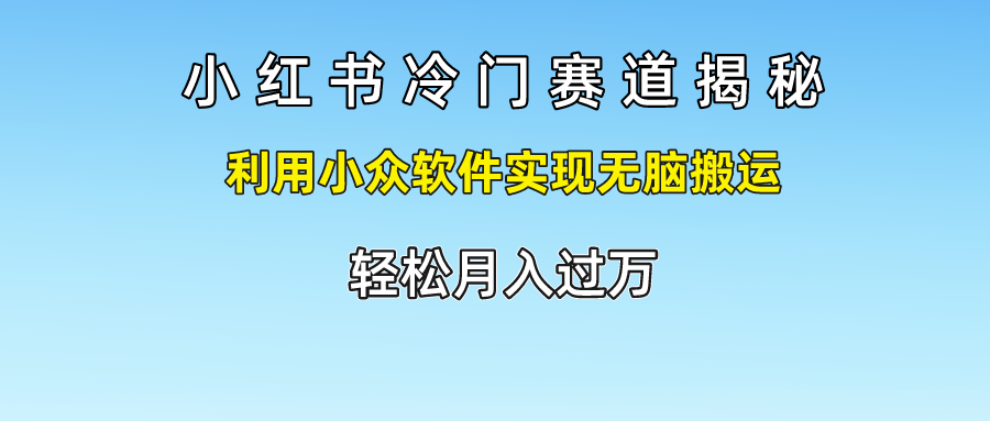 小红书冷门赛道揭秘,轻松月入过万，利用小众软件实现无脑搬运，极客联盟-网创项目资源站-副业项目-创业项目-搞钱项目极客联盟