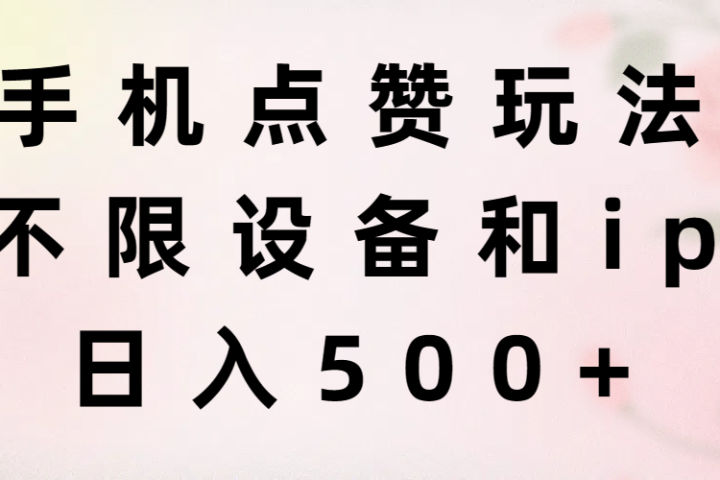 手机点赞玩法，不限设备和ip，日入500+极客联盟-网创项目资源站-副业项目-创业项目-搞钱项目极客联盟