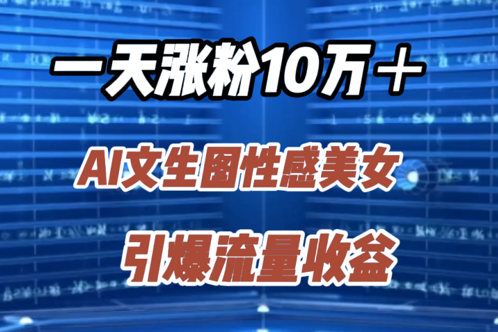一天涨粉10万＋，AI文生图性感美女，引爆流量收益极客联盟-网创项目资源站-副业项目-创业项目-搞钱项目极客联盟