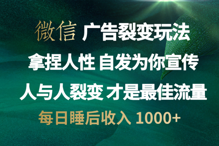 微信广告裂变法 操控人性 自发为你免费宣传 人与人的裂变才是最佳流量 单日睡后收入 1000+极客联盟-网创项目资源站-副业项目-创业项目-搞钱项目极客联盟