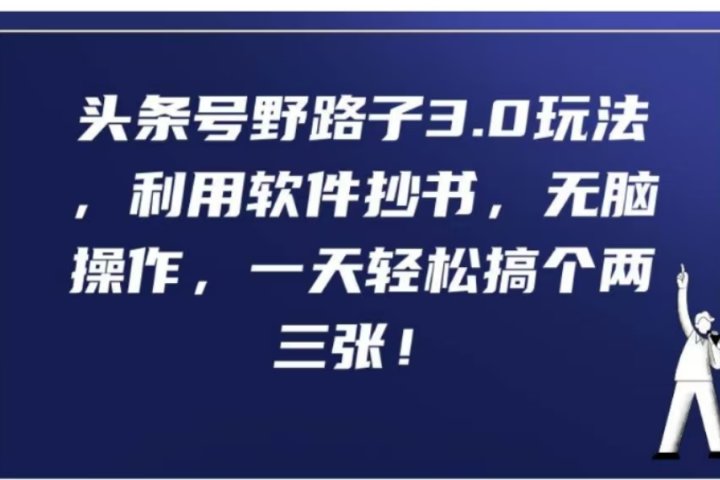 头条号野路子3.0玩法，利用软件抄书，无脑操作，一天轻松搞个两三张!极客联盟-网创项目资源站-副业项目-创业项目-搞钱项目极客联盟