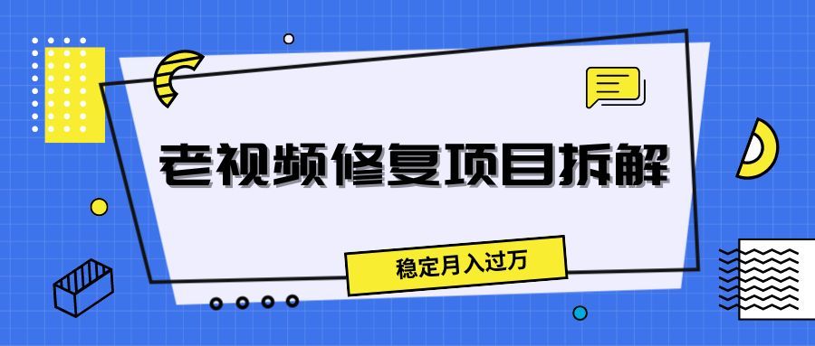 老视频修复项目拆解，稳定月入过万极客联盟-网创项目资源站-副业项目-创业项目-搞钱项目极客联盟
