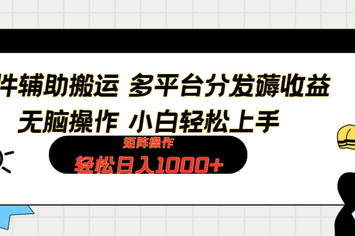 软件辅助搬运，轻松实现日入1000+ 小白易上手，矩阵操作拉爆流量收益极客联盟-网创项目资源站-副业项目-创业项目-搞钱项目极客联盟