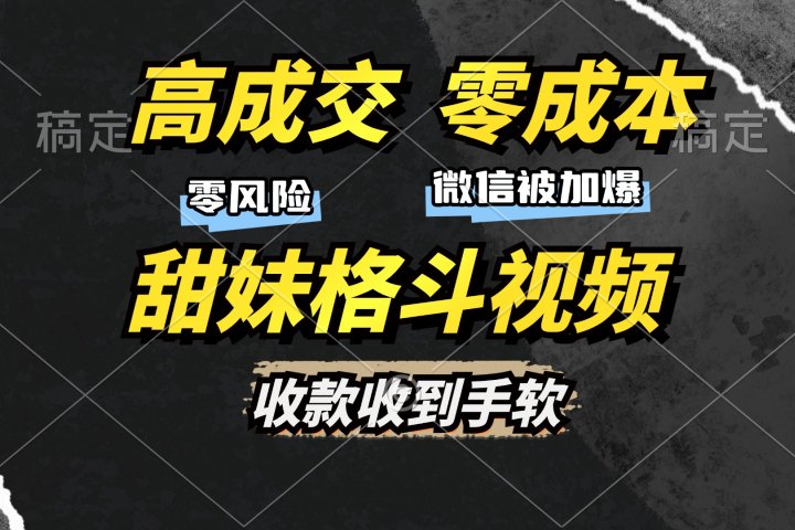 高成交零成本，售卖甜妹格斗视频，谁发谁火，加爆微信，收款收到手软极客联盟-网创项目资源站-副业项目-创业项目-搞钱项目极客联盟