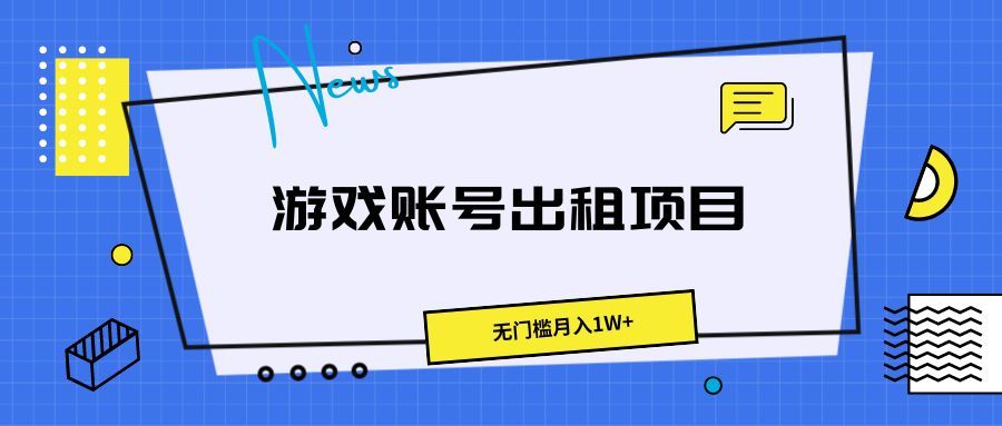 游戏账号出租项目，无门槛月入1W+极客联盟-网创项目资源站-副业项目-创业项目-搞钱项目极客联盟