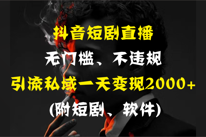 抖音短剧直播，无门槛、不违规，引流私域一天变现2000+ (附短剧、软件)极客联盟-网创项目资源站-副业项目-创业项目-搞钱项目极客联盟